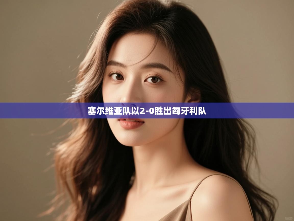 塞尔维亚队以2-0胜出匈牙利队 第1张