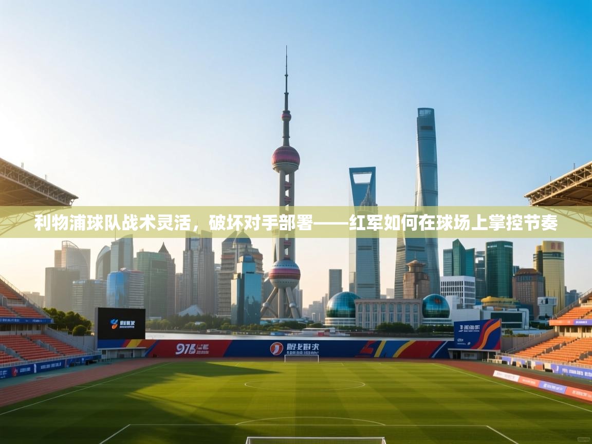 利物浦球队战术灵活，破坏对手部署——红军如何在球场上掌控节奏  第1张