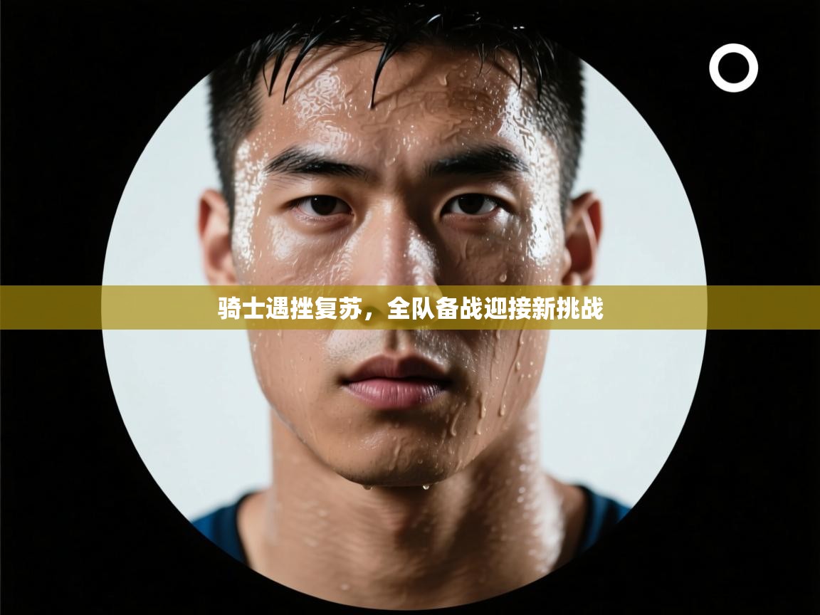 骑士遇挫复苏，全队备战迎接新挑战  第1张