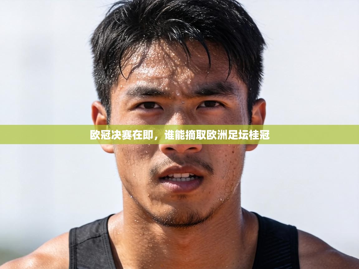 欧冠决赛在即，谁能摘取欧洲足坛桂冠  第1张